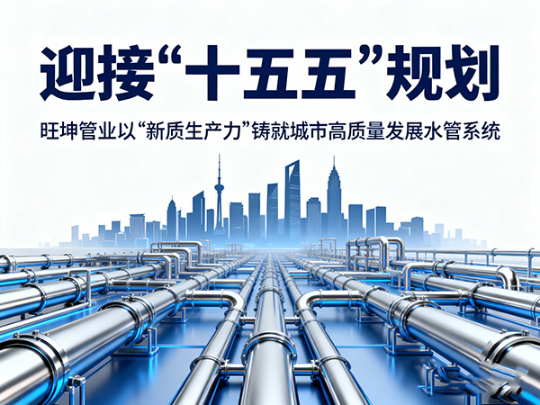 迎接“十五五”規(guī)劃，旺坤管業(yè)以“新質(zhì)生產(chǎn)力”鑄就城市高質(zhì)量發(fā)展水管系統(tǒng)